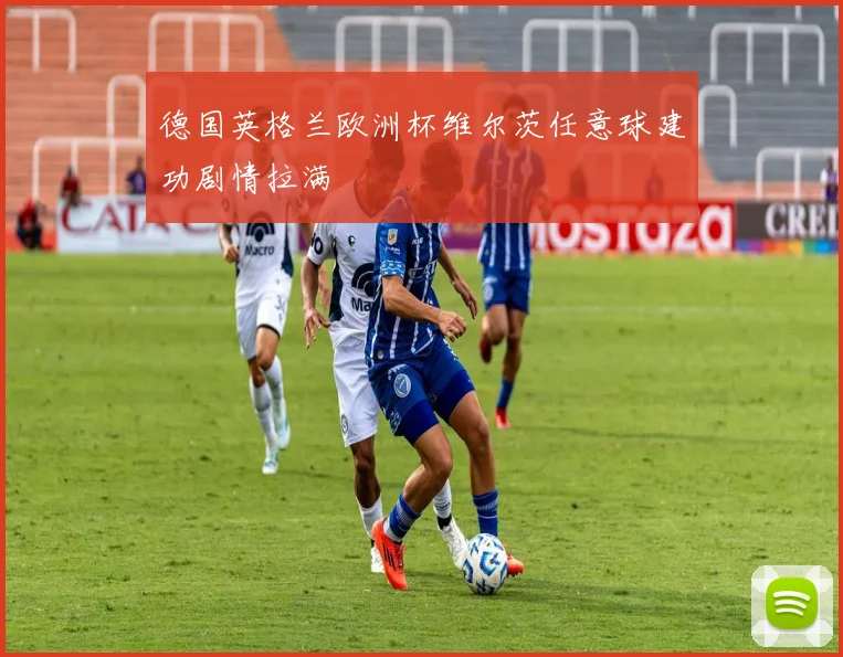 德国英格兰欧洲杯维尔茨任意球建功剧情拉满