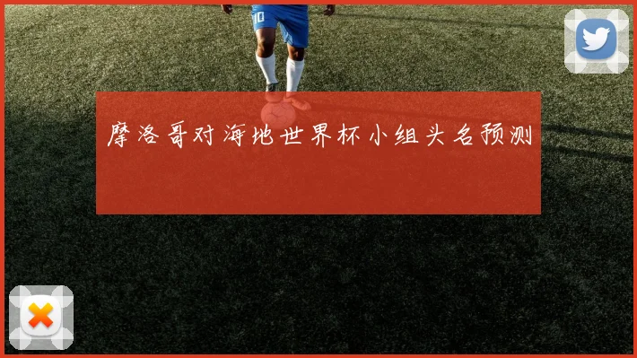 摩洛哥对海地世界杯小组头名预测