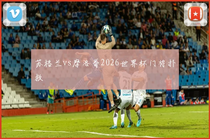 苏格兰vs摩洛哥2026世界杯门将扑救