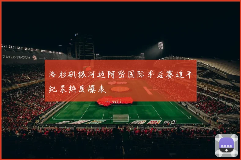 洛杉矶银河迈阿密国际季后赛追平纪录热度爆表