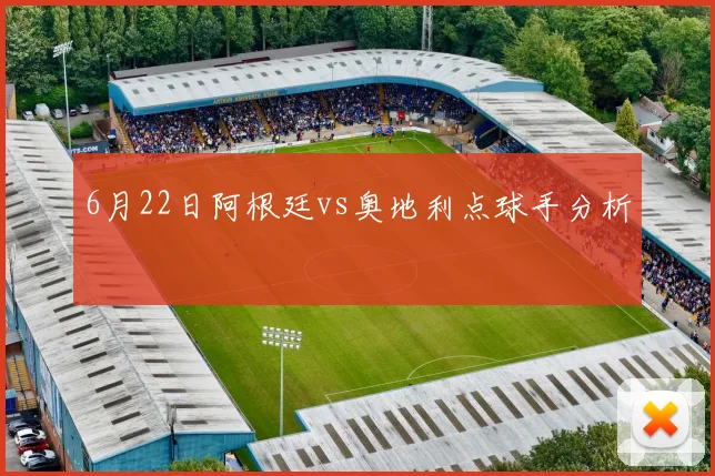 6月22日阿根廷vs奥地利点球手分析