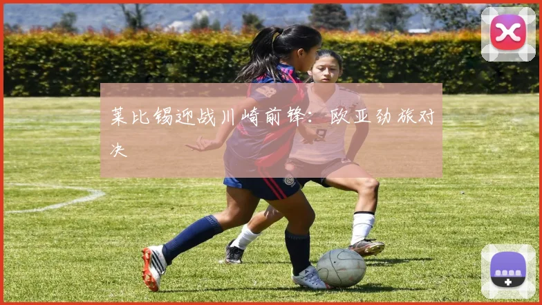 莱比锡迎战川崎前锋：欧亚劲旅对决