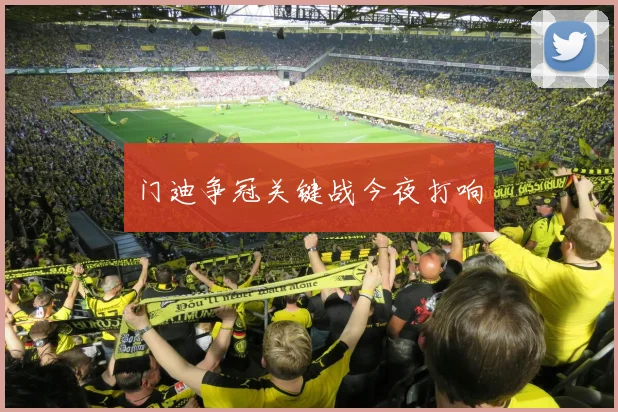 门迪争冠关键战今夜打响
