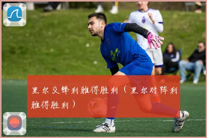 里尔交锋利雅得胜利（里尔对阵利雅得胜利）