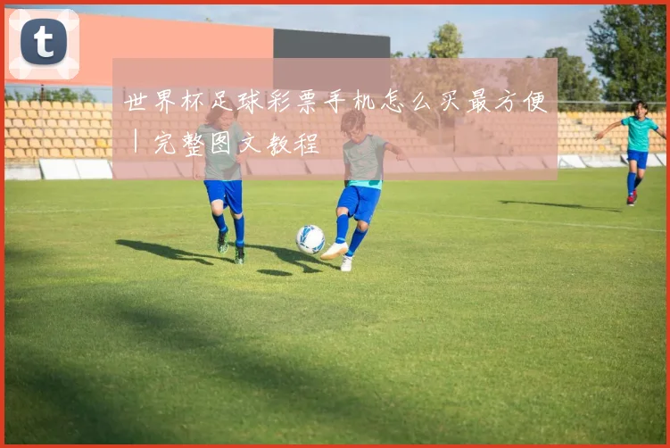世界杯足球彩票手机怎么买最方便｜完整图文教程