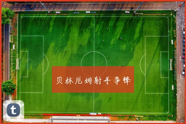 贝林厄姆射手争锋