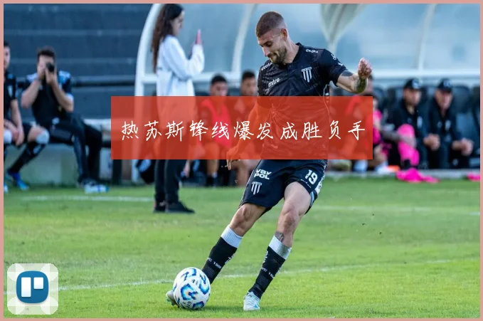 热苏斯锋线爆发成胜负手