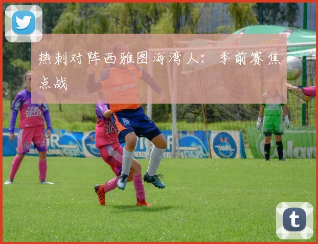 热刺对阵西雅图海湾人：季前赛焦点战