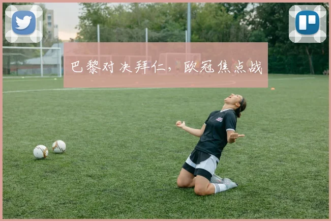 巴黎对决拜仁，欧冠焦点战