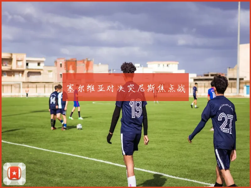 塞尔维亚对决突尼斯焦点战
