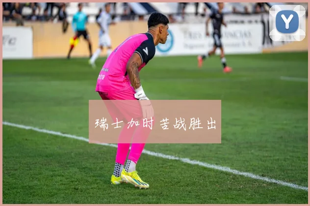 瑞士加时苦战胜出
