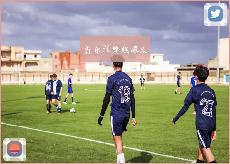 首尔FC锋线爆发