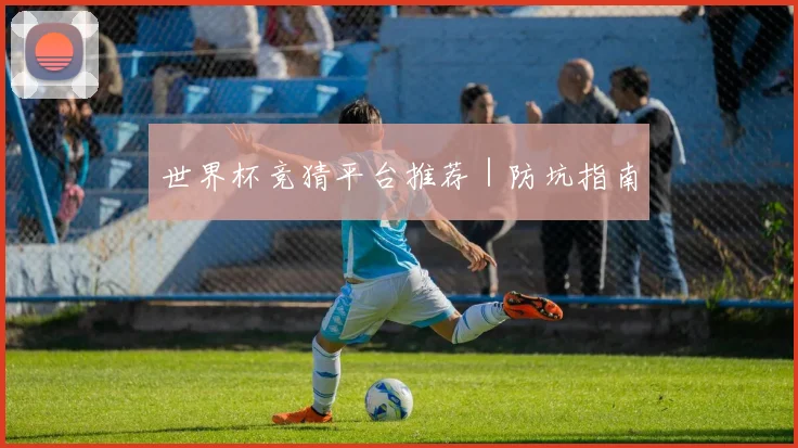 世界杯竞猜平台推荐｜防坑指南