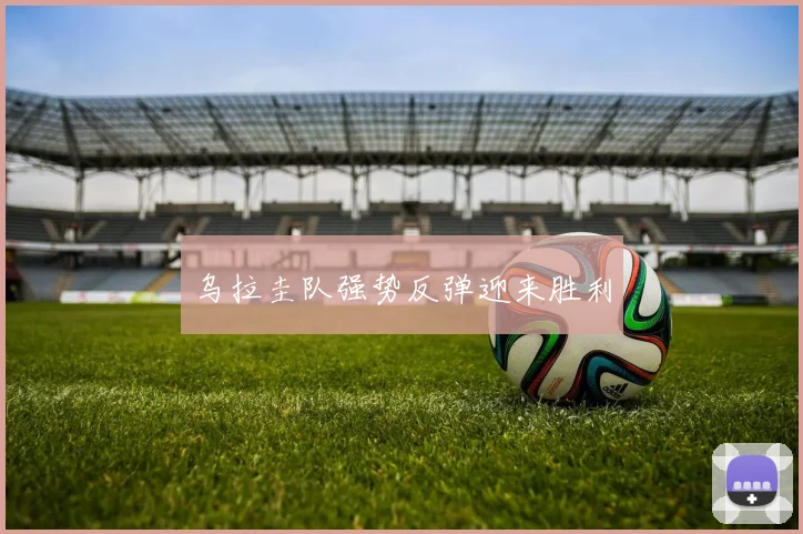 乌拉圭队强势反弹迎来胜利