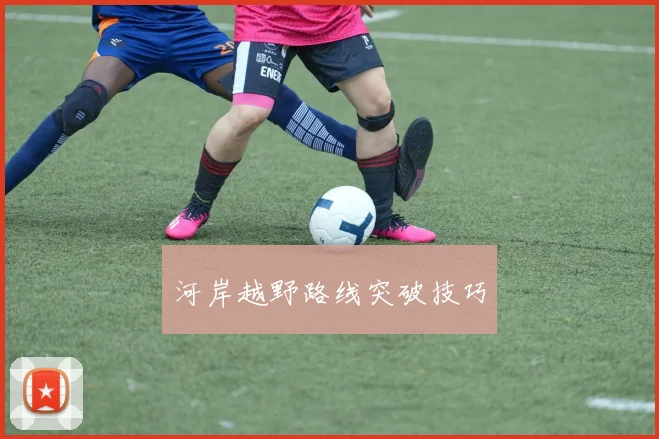 河岸越野路线突破技巧