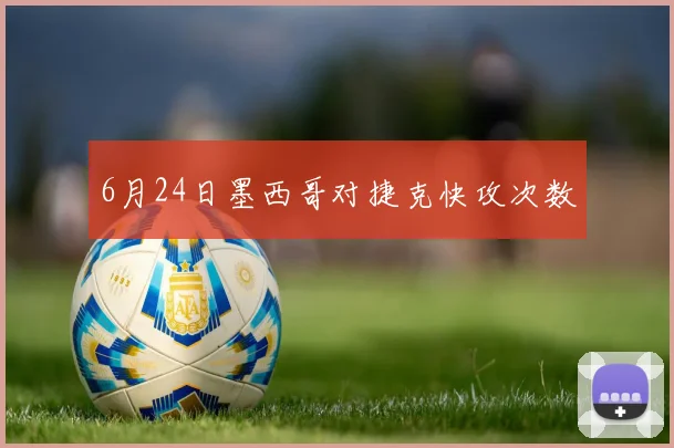 6月24日墨西哥对捷克快攻次数