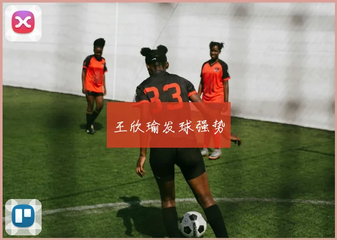 王欣瑜发球强势