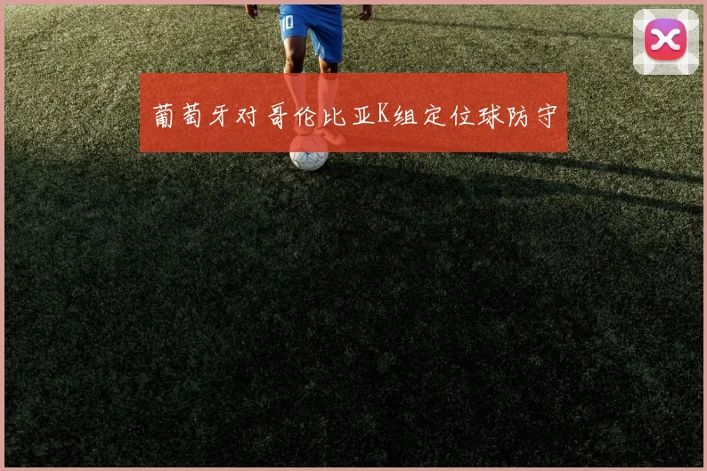 葡萄牙对哥伦比亚K组定位球防守