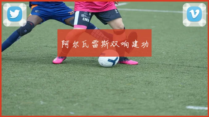 阿尔瓦雷斯双响建功