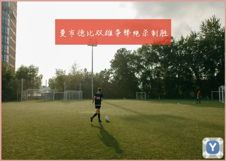 曼市德比双雄争锋绝杀制胜