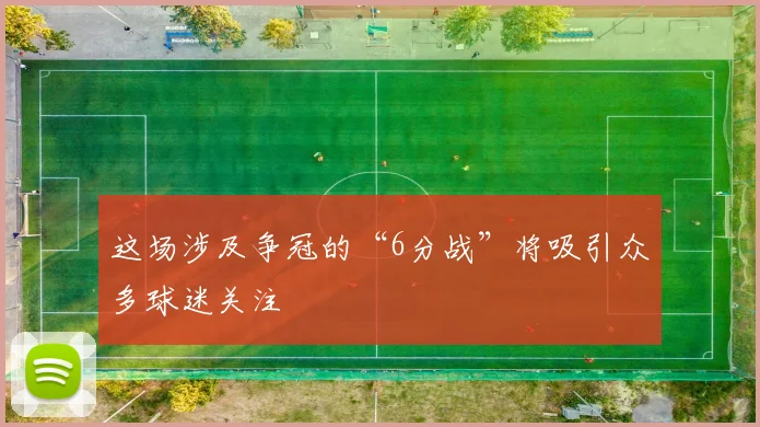 这场涉及争冠的“6分战”将吸引众多球迷关注