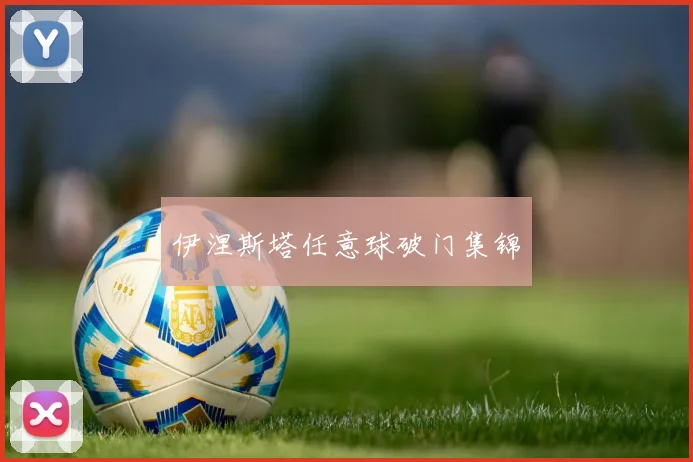 伊涅斯塔任意球破门集锦