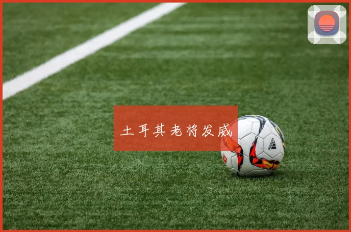 土耳其老将发威
