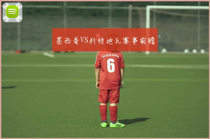 墨西哥VS科特迪瓦赛事前瞻