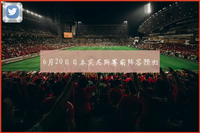 6月20日日本突尼斯赛前阵容预测