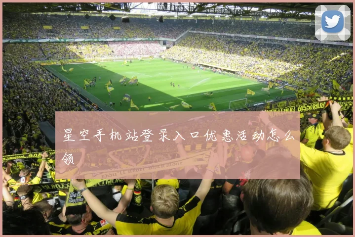 星空手机站登录入口优惠活动怎么领