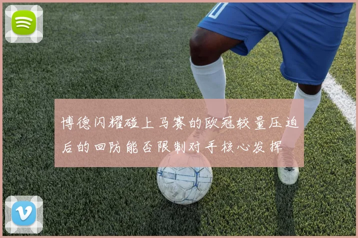 博德闪耀碰上马赛的欧冠较量压迫后的回防能否限制对手核心发挥