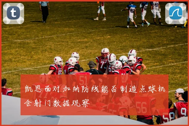 凯恩面对加纳防线能否制造点球机会射门数据观察