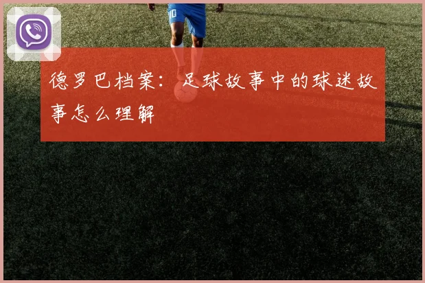 德罗巴档案：足球故事中的球迷故事怎么理解