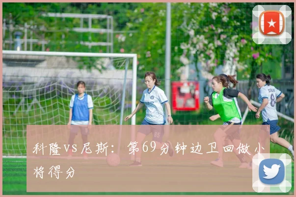 科隆vs尼斯：第69分钟边卫回做小将得分