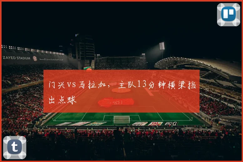 门兴vs马拉加,主队13分钟横梁挡出点球
