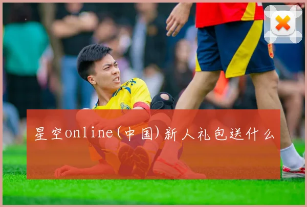 星空online(中国)新人礼包送什么