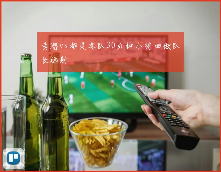 黄潜vs都灵客队30分钟小将回做队长远射