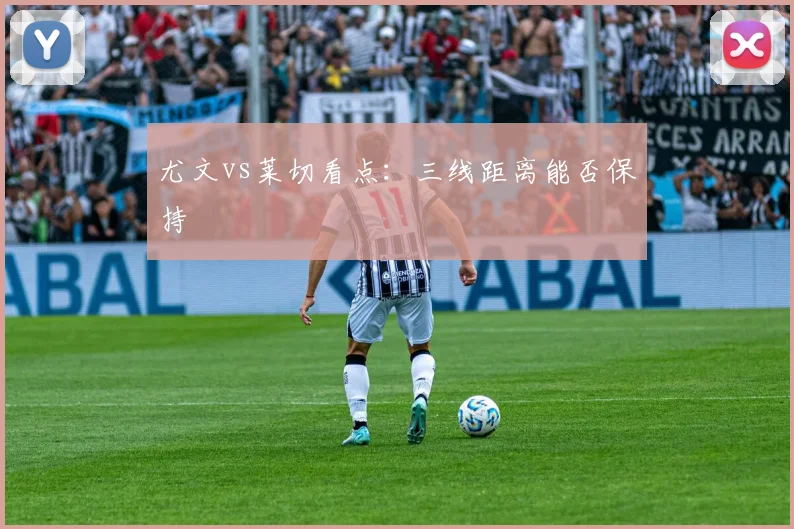 尤文vs莱切看点：三线距离能否保持